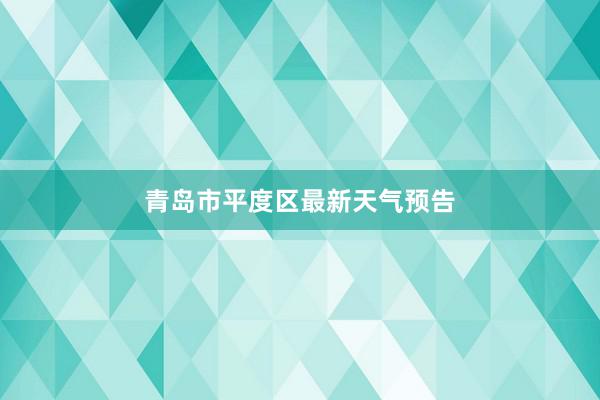 青岛市平度区最新天气预告